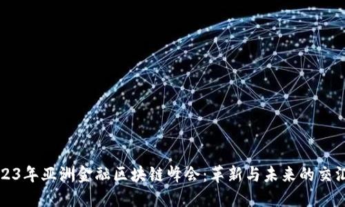 2023年亚洲金融区块链峰会：革新与未来的交汇点