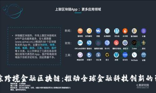 北京跨境金融区块链：推动全球金融科技创新的引擎
